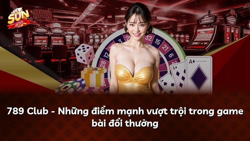 789 Club - Những điểm mạnh vượt trội trong game bài đổi thưởng