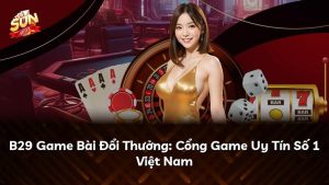 B29 Game Bài Đổi Thưởng: Cổng Game Uy Tín Số 1 Việt Nam