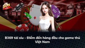 B369 tài xỉu – Điểm đến hàng đầu cho game thủ Việt Nam