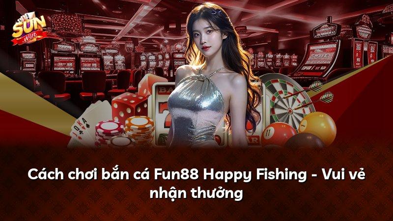 Cách chơi bắn cá Fun88 Happy Fishing - Vui vẻ nhận thưởng