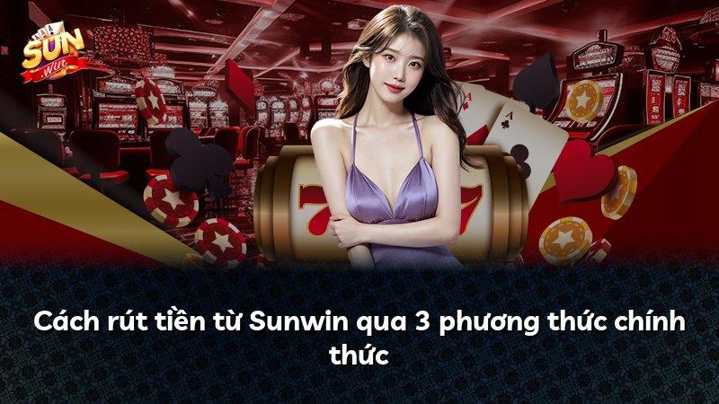 Cách rút tiền từ Sunwin qua 3 phương thức chính thức