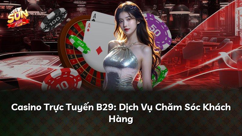 Casino Trực Tuyến B29: Dịch Vụ Chăm Sóc Khách Hàng