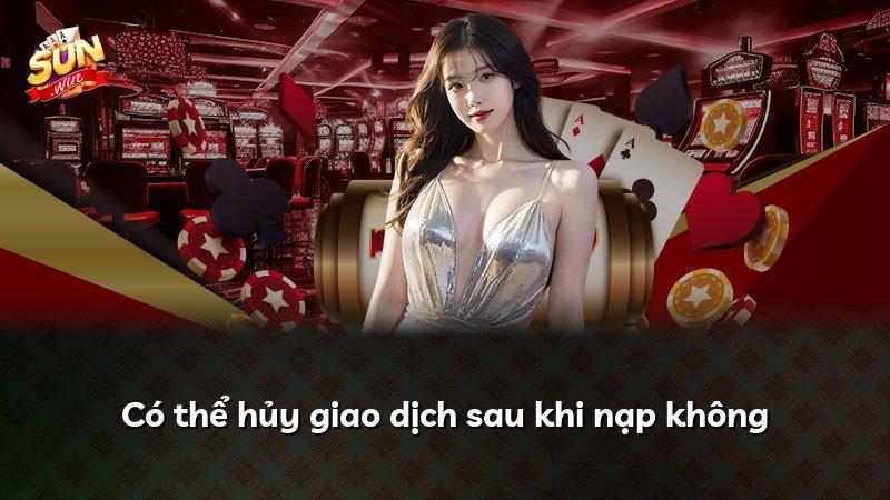 Có thể hủy giao dịch sau khi nạp không