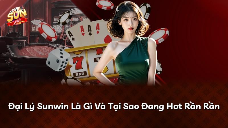 Đại Lý Sunwin Là Gì Và Tại Sao Đang Hot Rần Rần