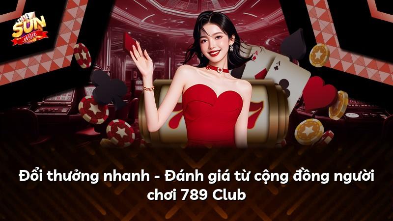Đổi thưởng nhanh - Đánh giá từ cộng đồng người chơi 789 Club
