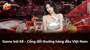 Game bài 68 – Cổng đổi thưởng hàng đầu Việt Nam