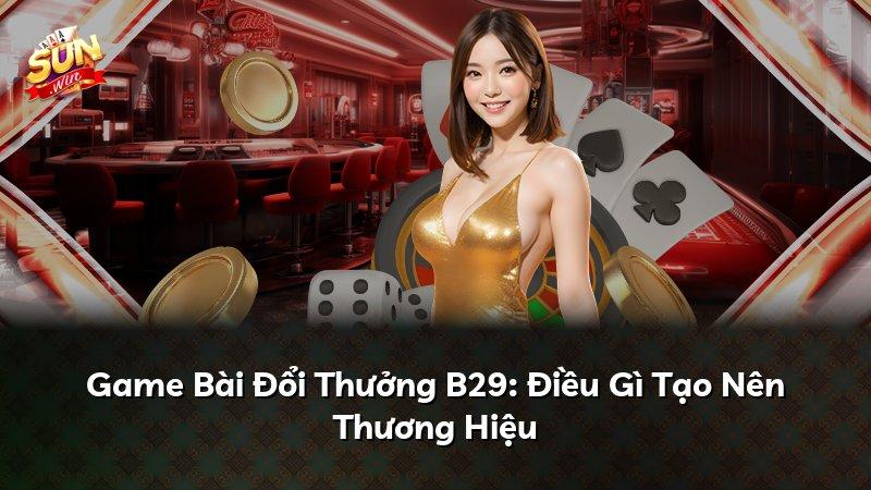 Game Bài Đổi Thưởng B29: Điều Gì Tạo Nên Thương Hiệu