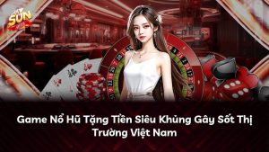 Game Nổ Hũ Tặng Tiền Siêu Khủng Gây Sốt Thị Trường Việt Nam