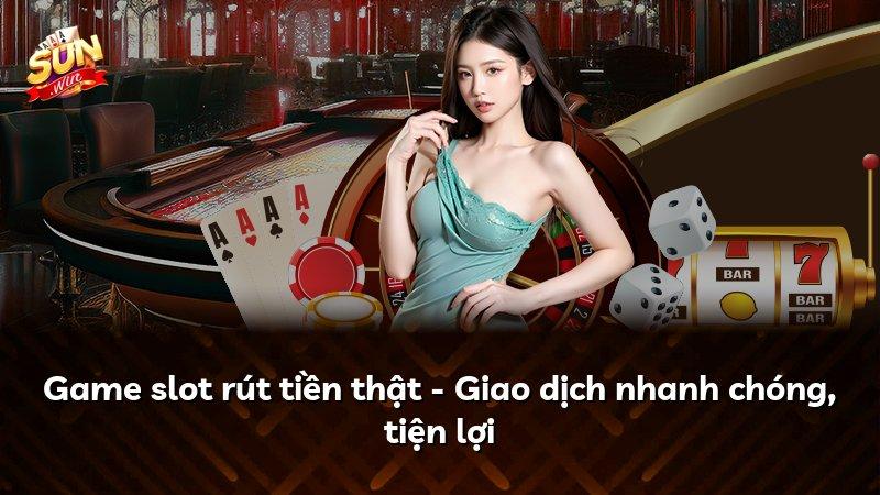 Game slot rút tiền thật - Giao dịch nhanh chóng, tiện lợi