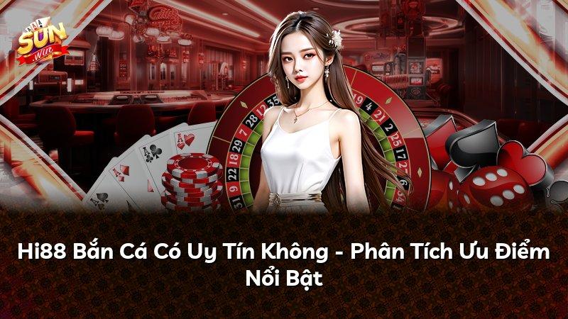 Hi88 Bắn Cá Có Uy Tín Không - Phân Tích Ưu Điểm Nổi Bật