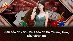 Hi88 Bắn Cá – Sân Chơi Săn Cá Đổi Thưởng Hàng Đầu Việt Nam