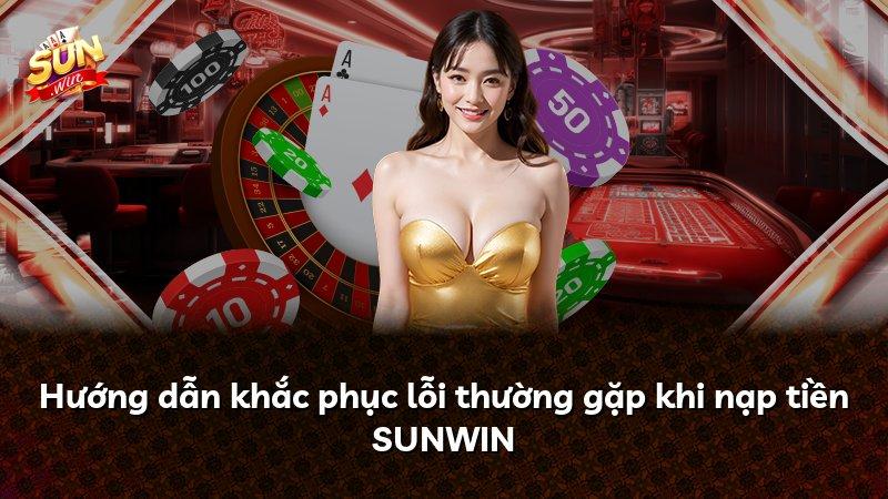 Hướng dẫn khắc phục lỗi thường gặp khi nạp tiền SUNWIN
