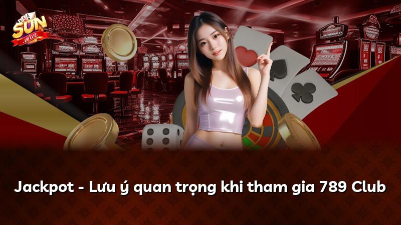 Jackpot - Lưu ý quan trọng khi tham gia 789 Club