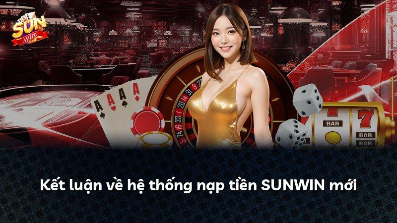 Kết luận về hệ thống nạp tiền SUNWIN mới