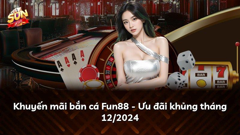 Khuyến mãi bắn cá Fun88 - Ưu đãi khủng tháng 12/2024