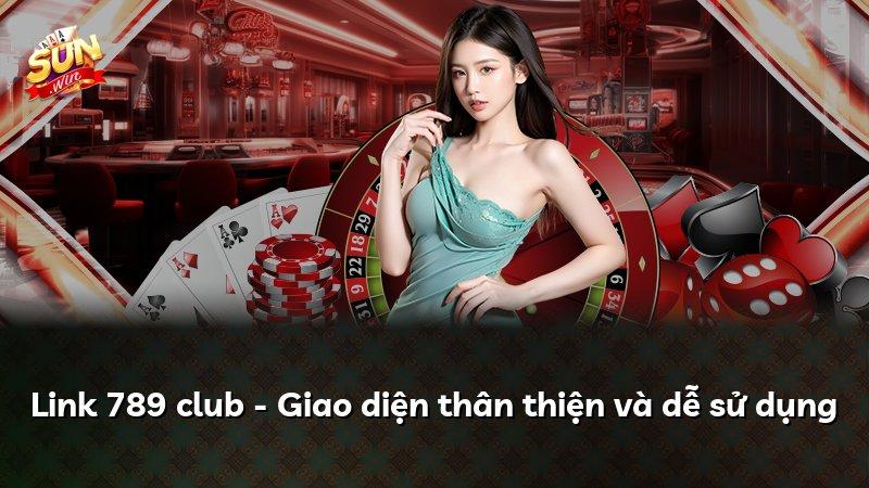 Link 789 club - Giao diện thân thiện và dễ sử dụng