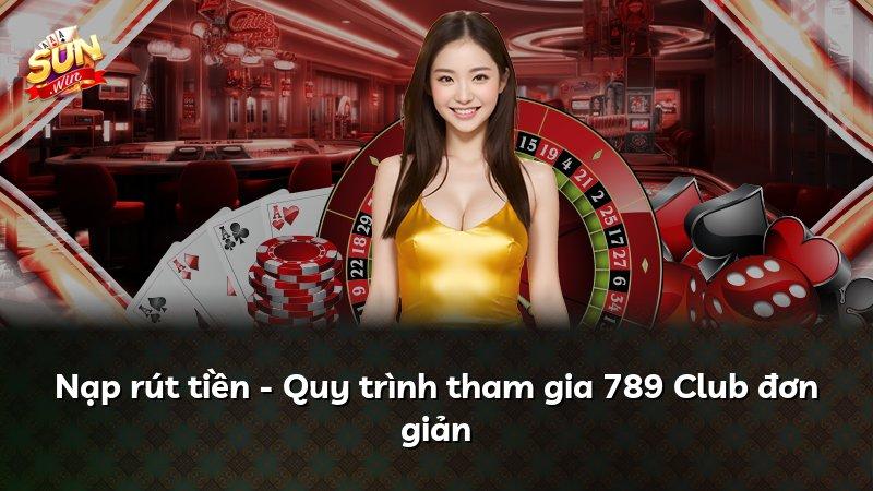 Nạp rút tiền - Quy trình tham gia 789 Club đơn giản