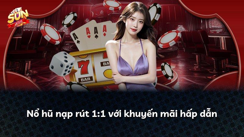 Nổ hũ nạp rút 1:1 với khuyến mãi hấp dẫn