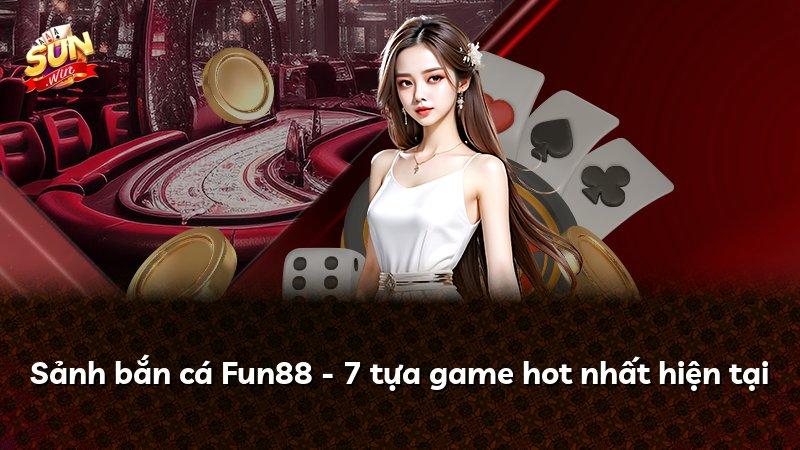 Sảnh bắn cá Fun88 - 7 tựa game hot nhất hiện tại