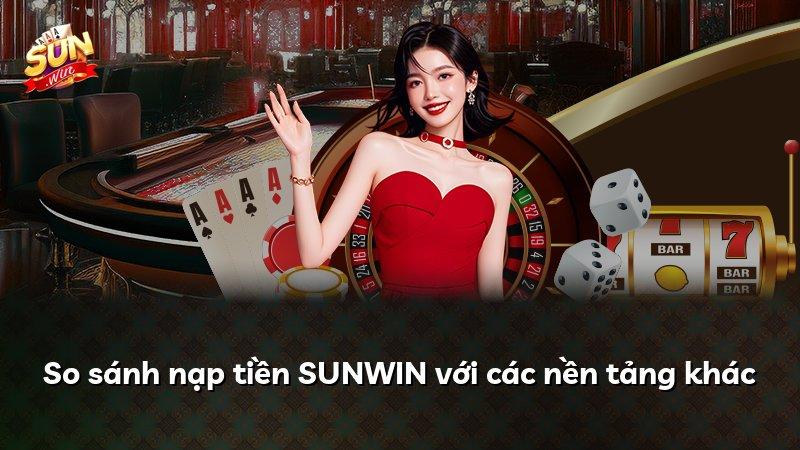 So sánh nạp tiền SUNWIN với các nền tảng khác