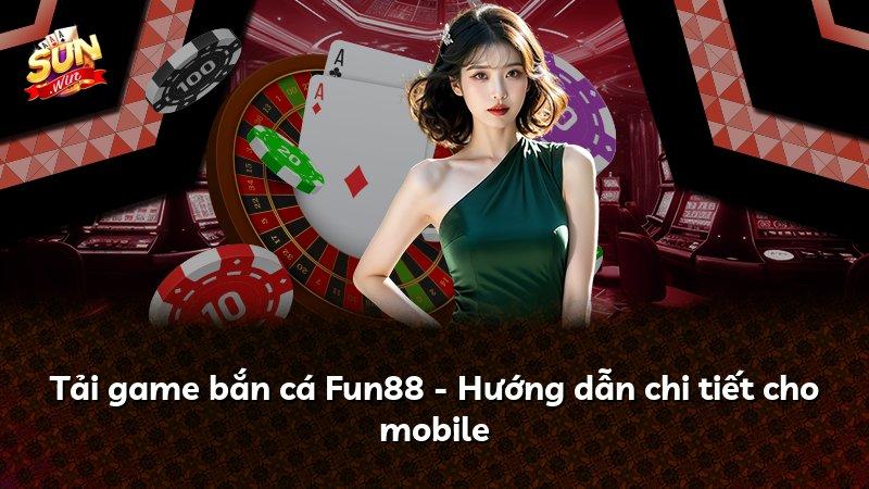 Tải game bắn cá Fun88 - Hướng dẫn chi tiết cho mobile