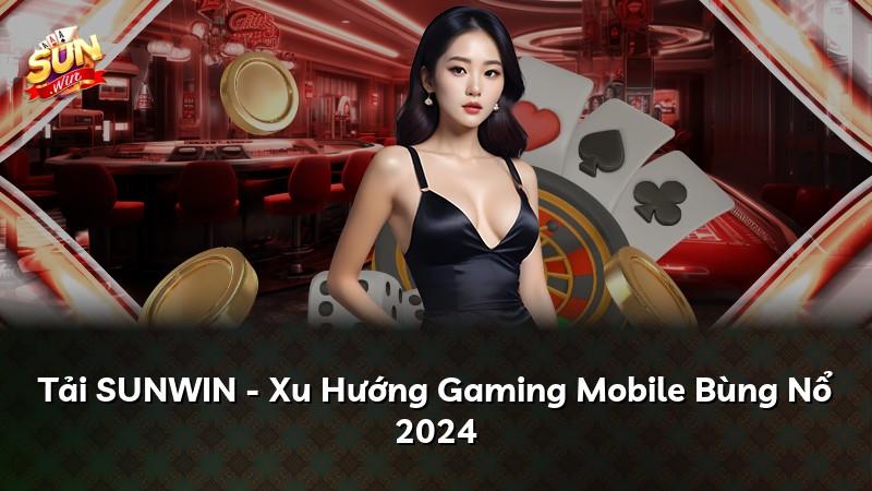 Tải SUNWIN - Xu Hướng Gaming Mobile Bùng Nổ 2024